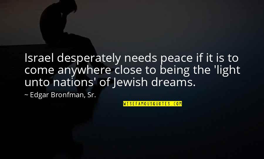 Light Of Your Being Quotes By Edgar Bronfman, Sr.: Israel desperately needs peace if it is to