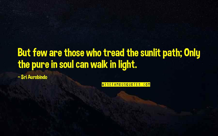 Light Of Your Soul Quotes By Sri Aurobindo: But few are those who tread the sunlit