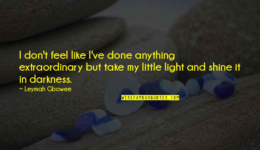 Light Shining In The Darkness Quotes By Leymah Gbowee: I don't feel like I've done anything extraordinary