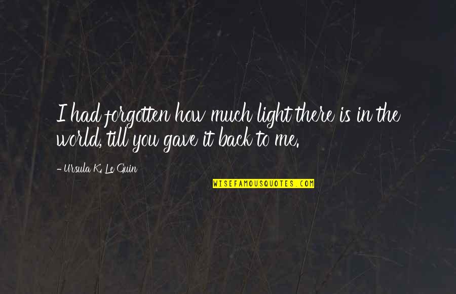 Light Up Love Quotes By Ursula K. Le Guin: I had forgotten how much light there is