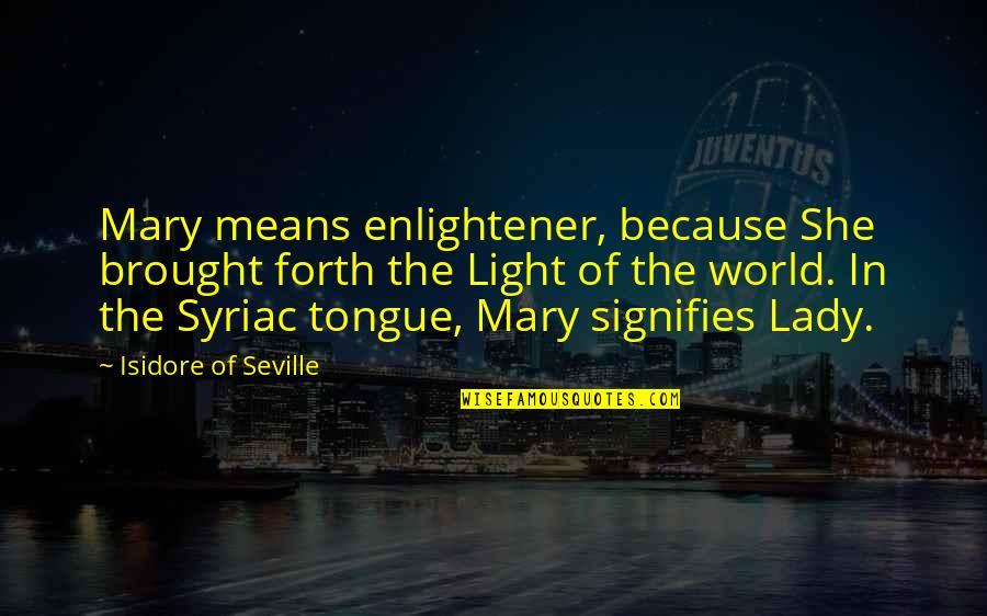 Light Up Your Own World Quotes By Isidore Of Seville: Mary means enlightener, because She brought forth the