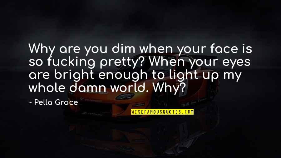 Light Up Your Own World Quotes By Pella Grace: Why are you dim when your face is