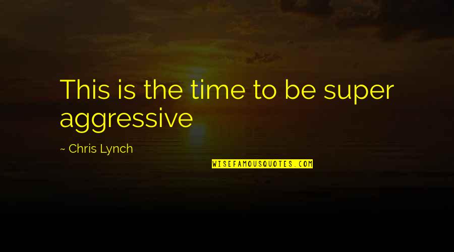 Light Warriors Of The Dead Quotes By Chris Lynch: This is the time to be super aggressive