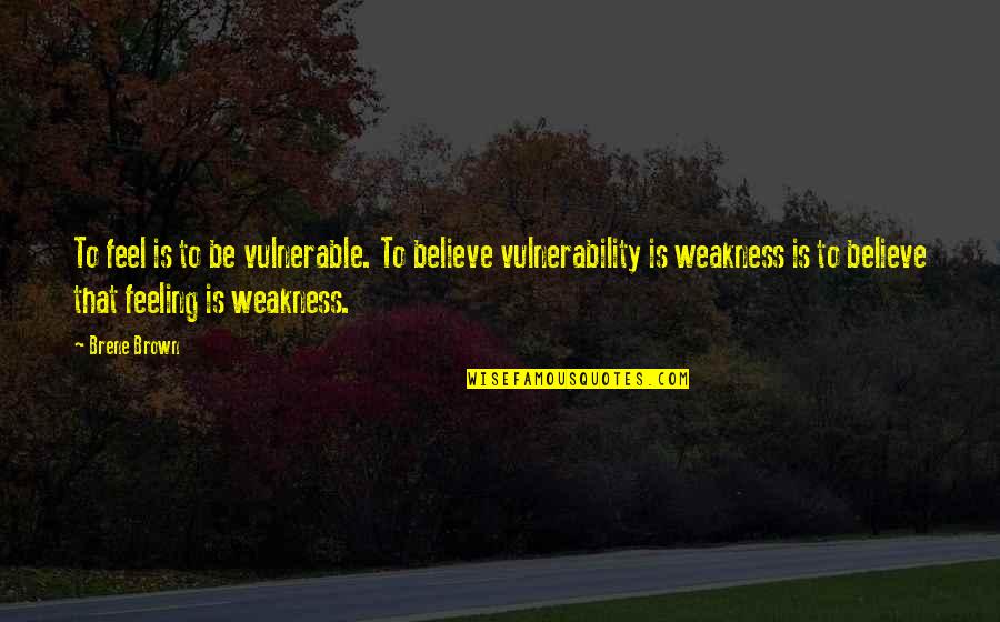 Lightdress Quotes By Brene Brown: To feel is to be vulnerable. To believe