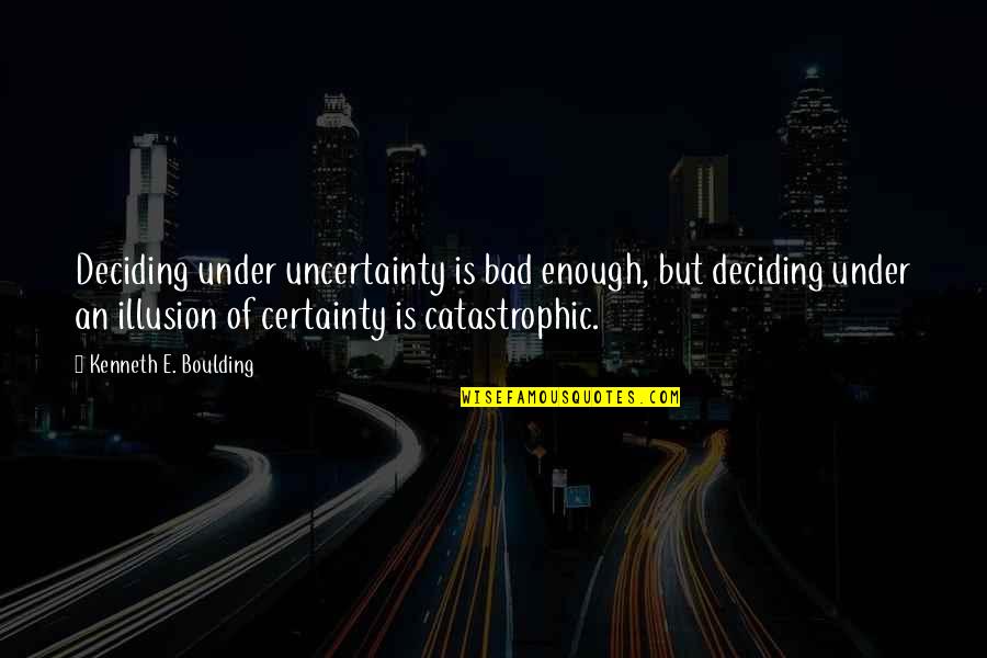 Ligiah Saporski Quotes By Kenneth E. Boulding: Deciding under uncertainty is bad enough, but deciding