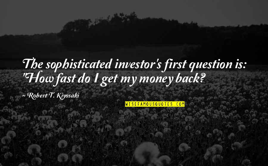 Likable White Guy Quotes By Robert T. Kiyosaki: The sophisticated investor's first question is: "How fast