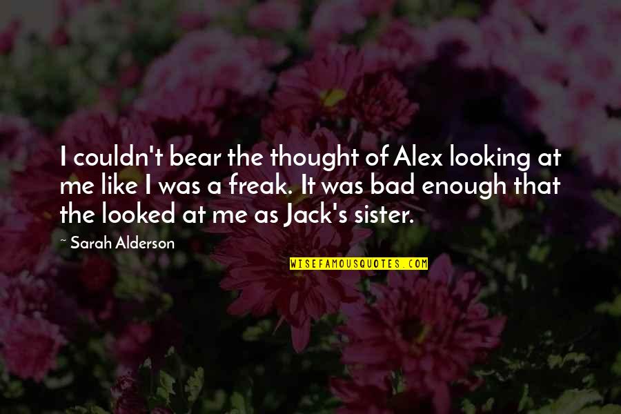 Like A Sister Quotes By Sarah Alderson: I couldn't bear the thought of Alex looking