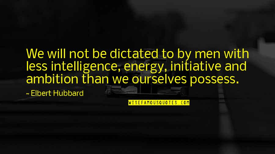 Like For Tbh Quotes By Elbert Hubbard: We will not be dictated to by men