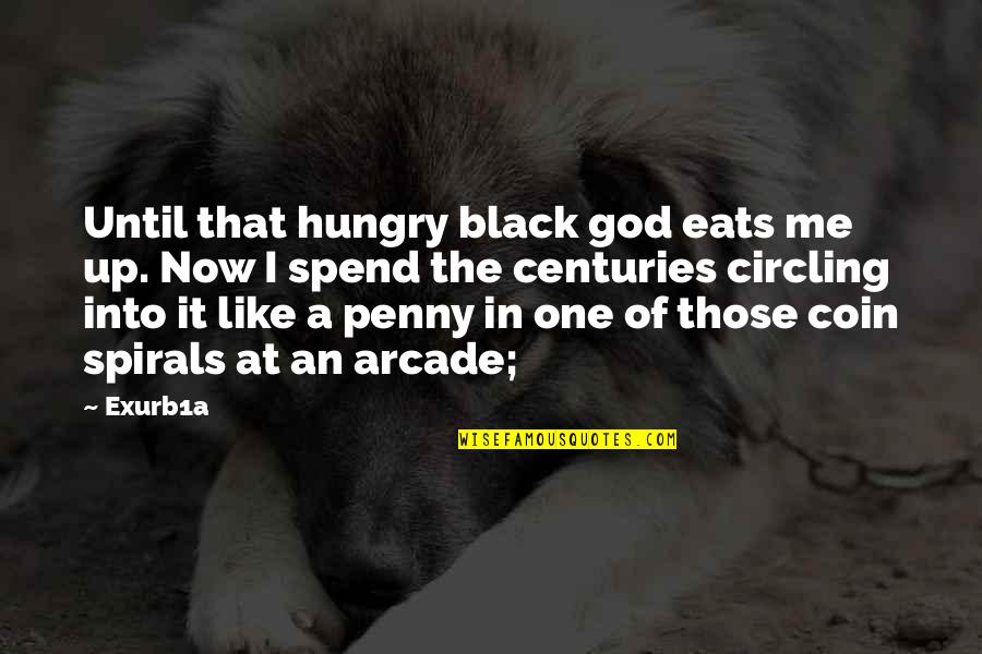 Like Now Quotes By Exurb1a: Until that hungry black god eats me up.