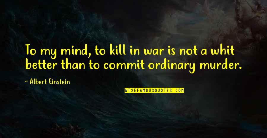 Like Someone A Lot Quotes By Albert Einstein: To my mind, to kill in war is