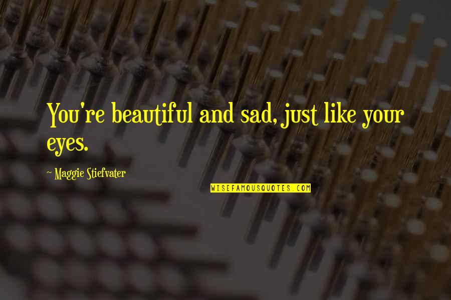 Like Your Eyes Quotes By Maggie Stiefvater: You're beautiful and sad, just like your eyes.