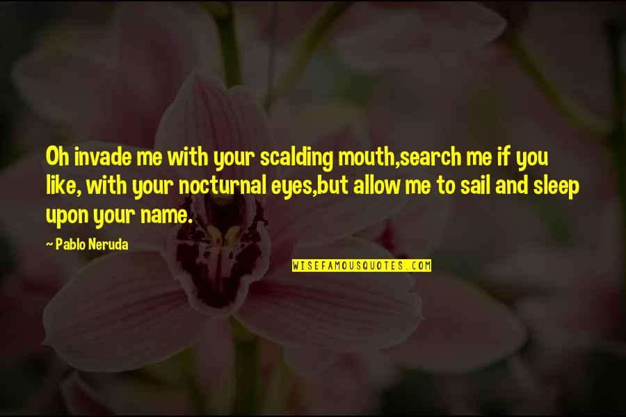 Like Your Eyes Quotes By Pablo Neruda: Oh invade me with your scalding mouth,search me