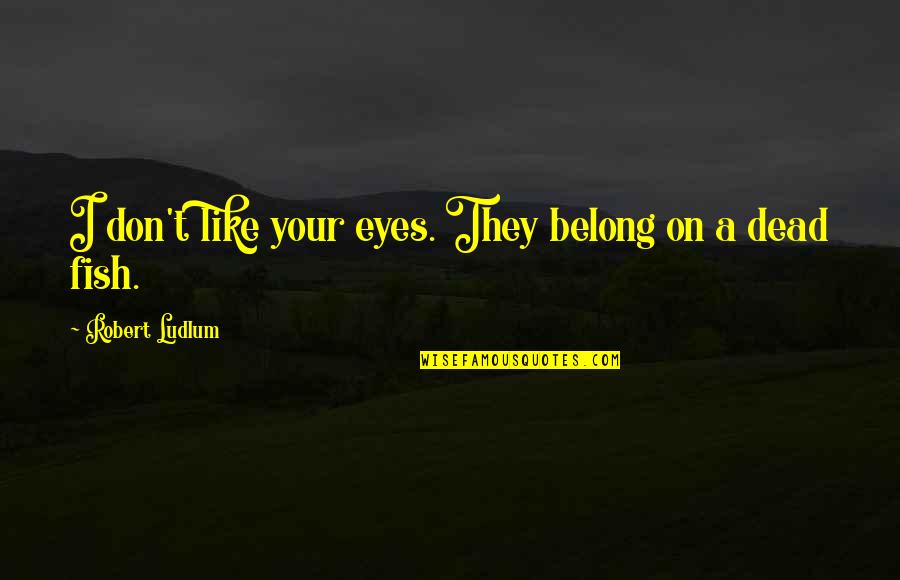 Like Your Eyes Quotes By Robert Ludlum: I don't like your eyes. They belong on