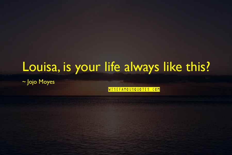 Like Your Life Quotes By Jojo Moyes: Louisa, is your life always like this?