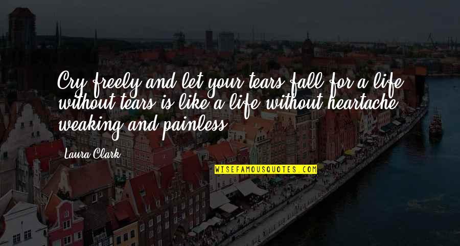 Like Your Life Quotes By Laura Clark: Cry freely and let your tears fall for