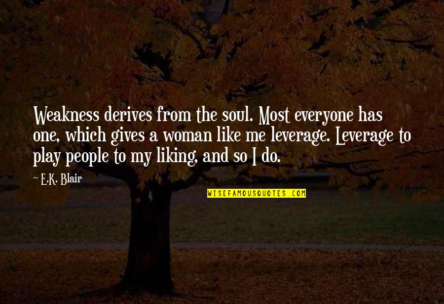 Liking People Quotes By E.K. Blair: Weakness derives from the soul. Most everyone has