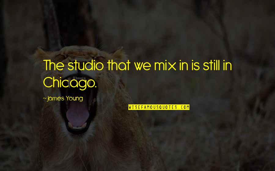 Lille My Quotes By James Young: The studio that we mix in is still