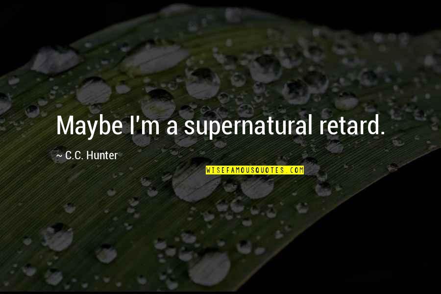 Lillicrap Obituary Quotes By C.C. Hunter: Maybe I'm a supernatural retard.