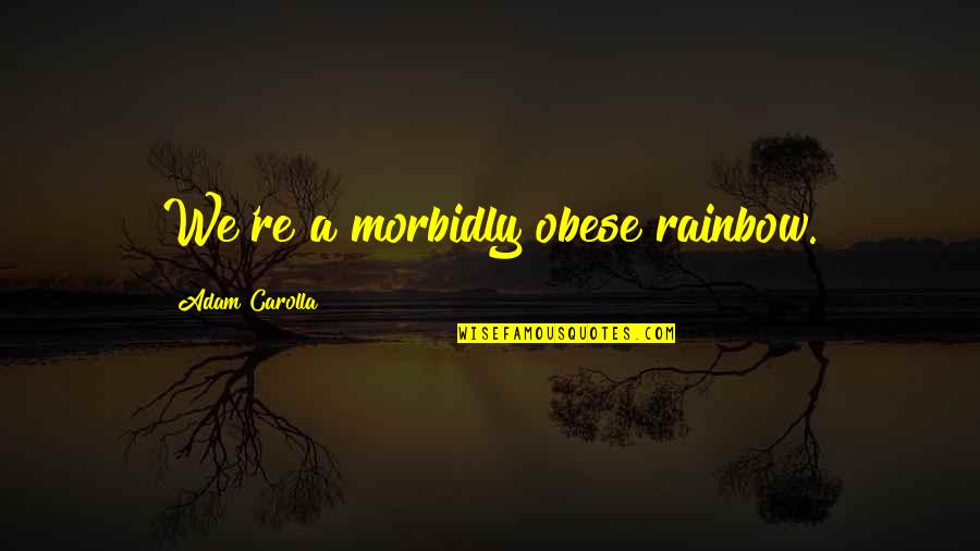 Lillustr Quotes By Adam Carolla: We're a morbidly obese rainbow.