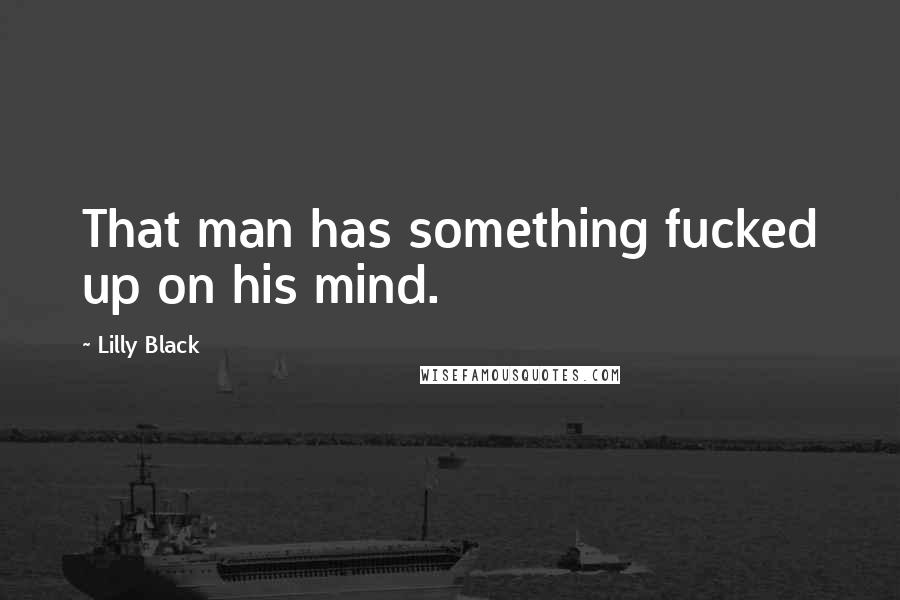 Lilly Black quotes: That man has something fucked up on his mind.