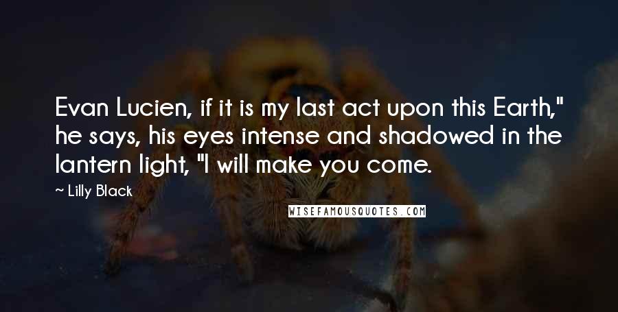 Lilly Black quotes: Evan Lucien, if it is my last act upon this Earth," he says, his eyes intense and shadowed in the lantern light, "I will make you come.