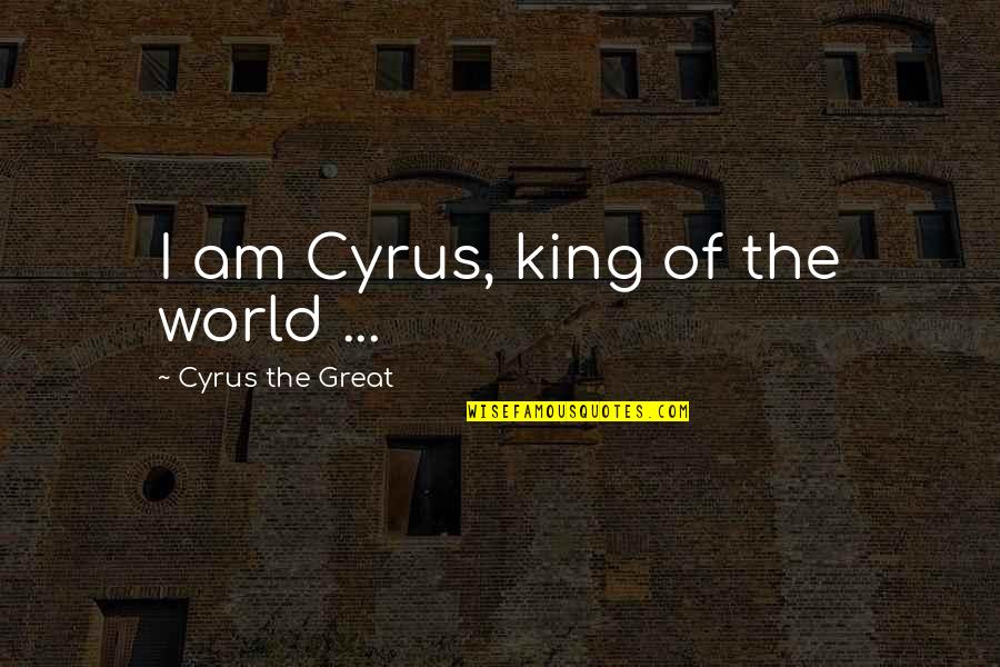 Lilly Lashes Quotes By Cyrus The Great: I am Cyrus, king of the world ...