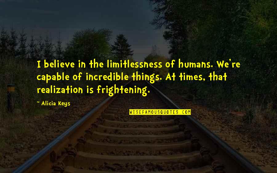 Limitlessness Quotes By Alicia Keys: I believe in the limitlessness of humans. We're