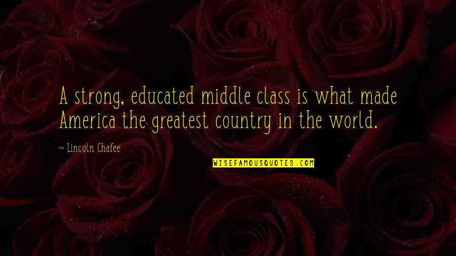 Lincoln Chafee Quotes By Lincoln Chafee: A strong, educated middle class is what made