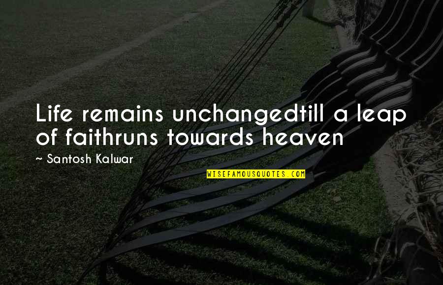 Line Quotes By Santosh Kalwar: Life remains unchangedtill a leap of faithruns towards