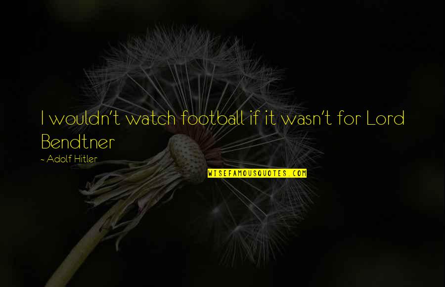 Linearshower Quotes By Adolf Hitler: I wouldn't watch football if it wasn't for