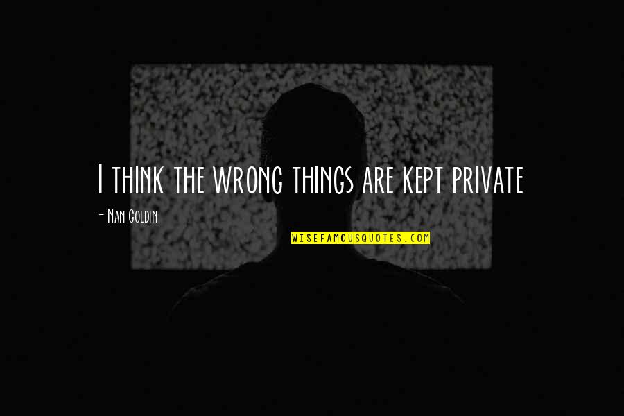 Linkmeyer Development Quotes By Nan Goldin: I think the wrong things are kept private