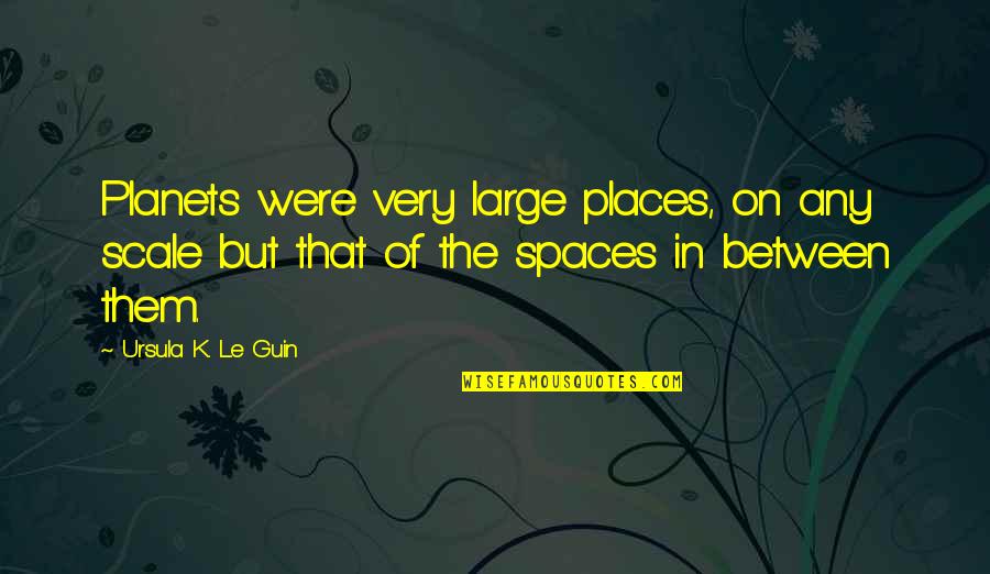 Lippo Karawaci Quotes By Ursula K. Le Guin: Planets were very large places, on any scale