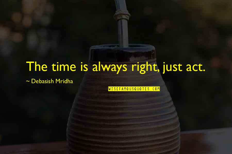 Lipska Hora Quotes By Debasish Mridha: The time is always right, just act.