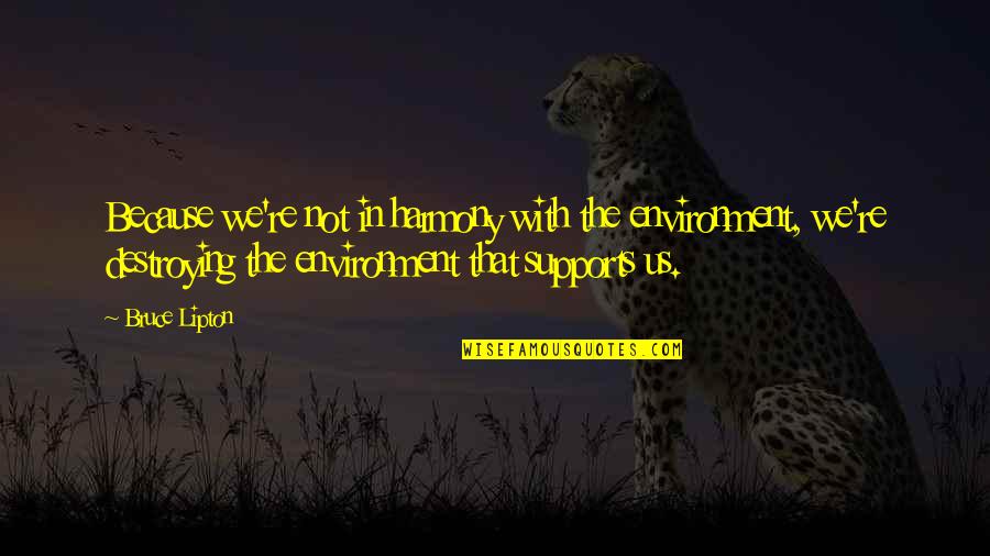 Lipton's Quotes By Bruce Lipton: Because we're not in harmony with the environment,