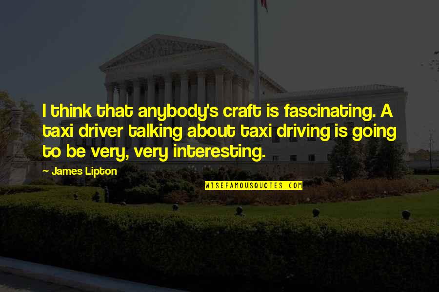 Lipton's Quotes By James Lipton: I think that anybody's craft is fascinating. A