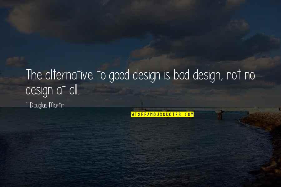 Liquido Pleural Quotes By Douglas Martin: The alternative to good design is bad design,