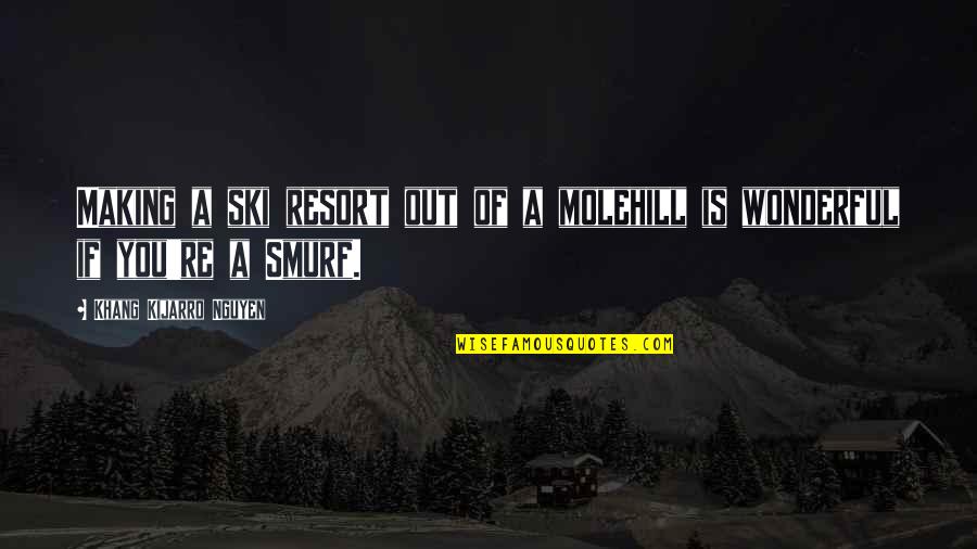 Liquor Shot Quotes By Khang Kijarro Nguyen: Making a ski resort out of a molehill