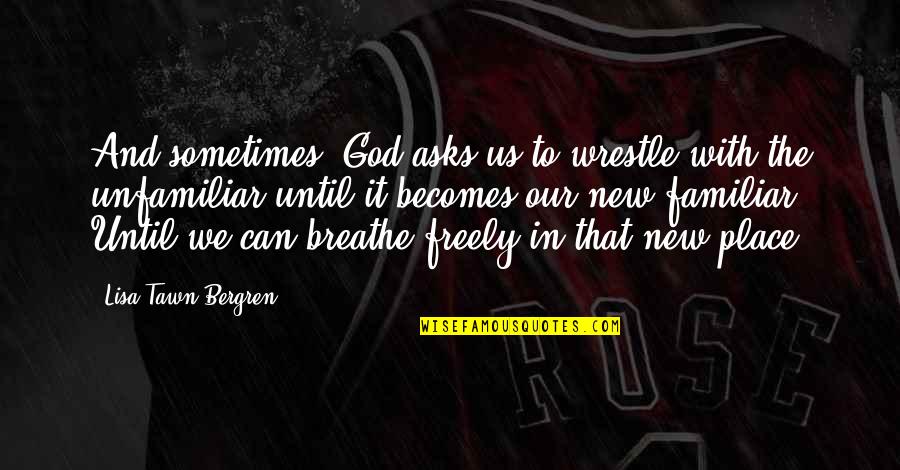 Lisa T Bergren Quotes By Lisa Tawn Bergren: And sometimes, God asks us to wrestle with