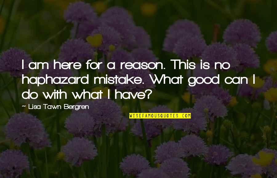 Lisa T Bergren Quotes By Lisa Tawn Bergren: I am here for a reason. This is