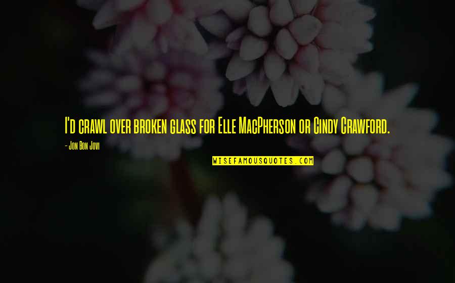 Lisanne Skyler Quotes By Jon Bon Jovi: I'd crawl over broken glass for Elle MacPherson