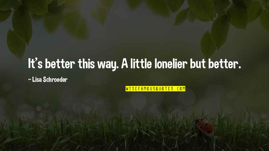 Lisa's Quotes By Lisa Schroeder: It's better this way. A little lonelier but