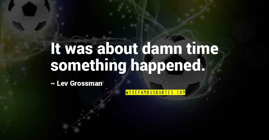 Lisberg William Quotes By Lev Grossman: It was about damn time something happened.