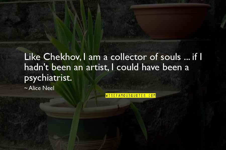 Lisonja Que Quotes By Alice Neel: Like Chekhov, I am a collector of souls