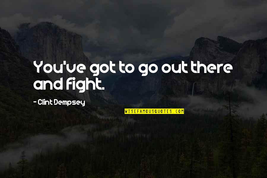 Lisonja Que Quotes By Clint Dempsey: You've got to go out there and fight.