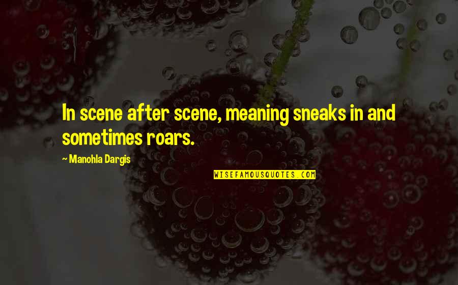 Lissone Mb Quotes By Manohla Dargis: In scene after scene, meaning sneaks in and