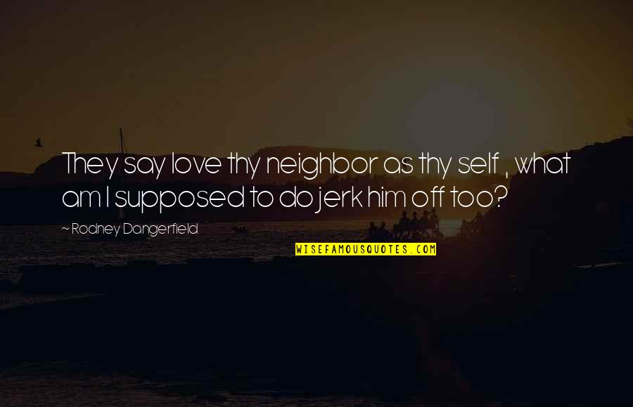 Lissone Mb Quotes By Rodney Dangerfield: They say love thy neighbor as thy self