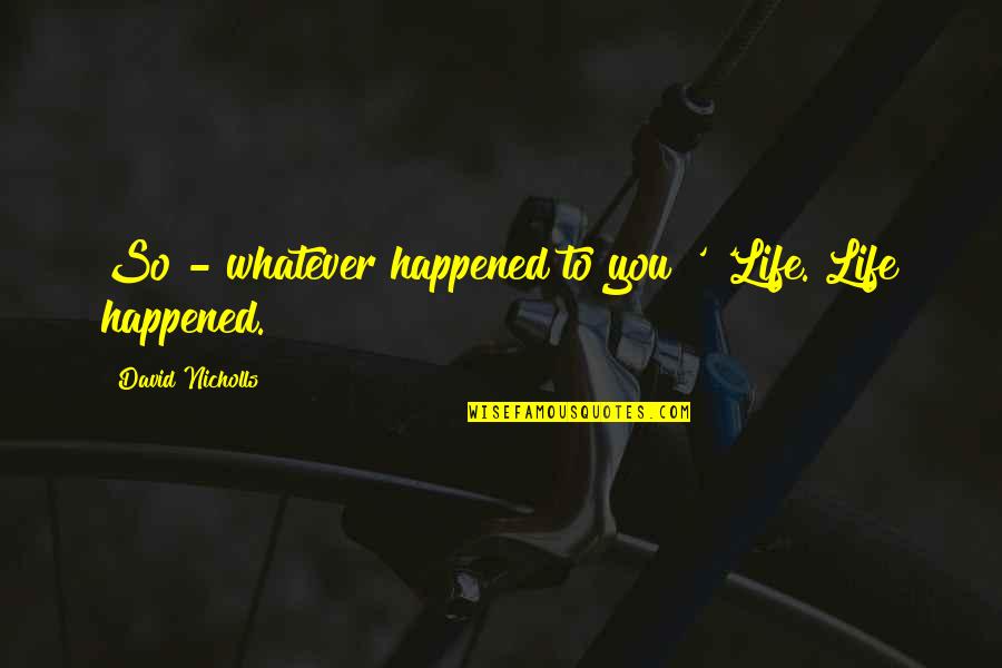 List Of Feel Good Quotes By David Nicholls: So - whatever happened to you?' 'Life. Life