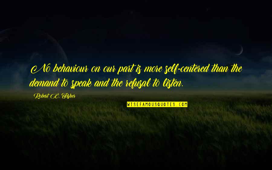 Listen And Speak Quotes By Robert E. Fisher: No behaviour on our part is more self-centered