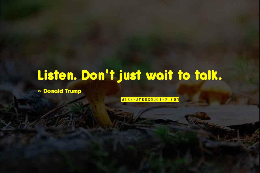 Listen Don't Talk Quotes By Donald Trump: Listen. Don't just wait to talk.