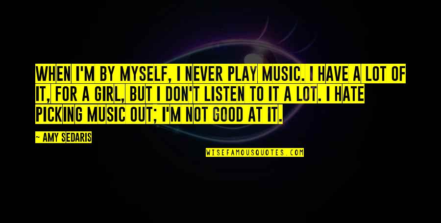 Listen To Good Music Quotes By Amy Sedaris: When I'm by myself, I never play music.